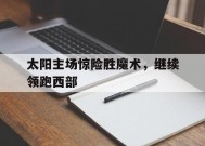 MANGUAN-太阳主场惊险胜魔术，继续领跑西部的简单介绍