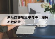 满冠体育-斯旺西客场逼平对手，保持不败纪录