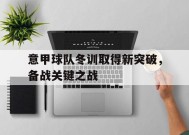 满冠体育官网-意甲球队冬训取得新突破,备战关键之战是什么