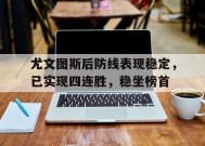 满冠体育-尤文图斯后防线表现稳定，已实现四连胜，稳坐榜首的简单介绍
