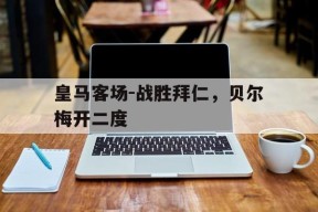 满冠APP-皇马客场-战胜拜仁，贝尔梅开二度